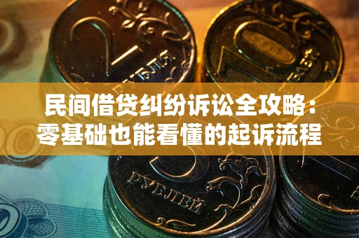 武汉民间借贷纠纷诉讼全攻略：零基础也能看懂的起诉流程与证据整理指南