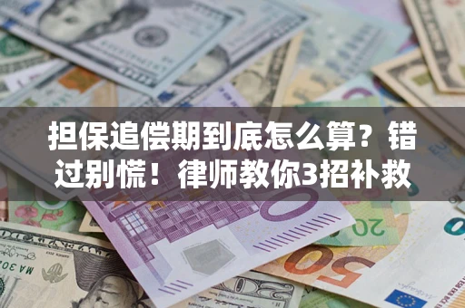 武汉担保追偿期到底怎么算？错过别慌！律师教你3招补救