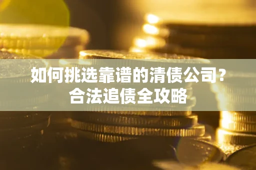 武汉如何挑选靠谱的清债公司？合法追债全攻略