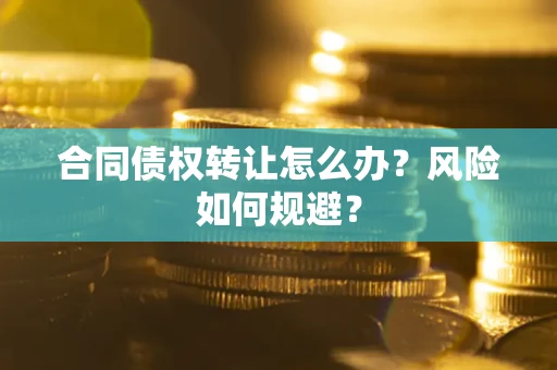 武汉合同债权转让怎么办？风险如何规避？