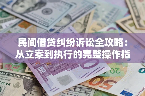 武汉民间借贷纠纷诉讼全攻略：从立案到执行的完整操作指南