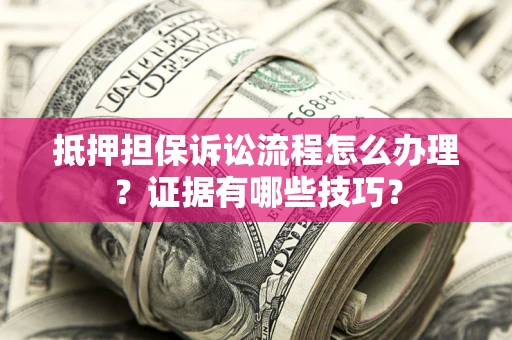 武汉抵押担保诉讼流程怎么办理？证据有哪些技巧？