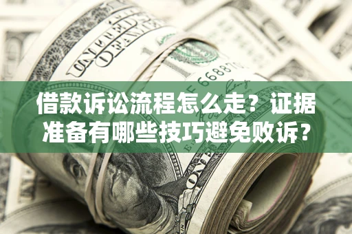 武汉借款诉讼流程怎么走？证据准备有哪些技巧避免败诉？
