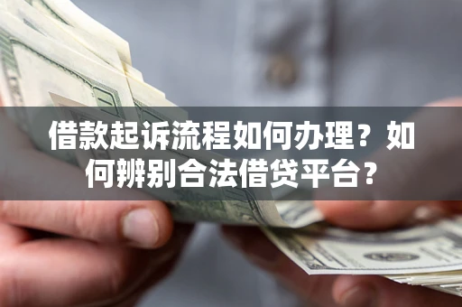 武汉借款起诉流程如何办理？如何辨别合法借贷平台？