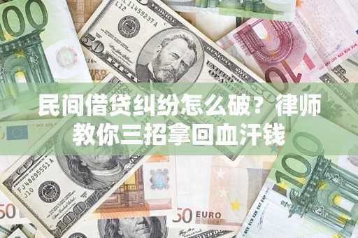 武汉民间借贷纠纷怎么破？律师教你三招拿回血汗钱