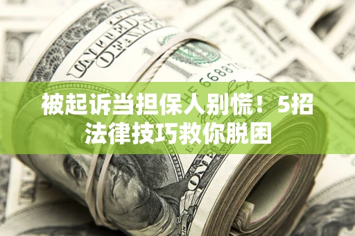 武汉被起诉当担保人别慌！5招法律技巧救你脱困