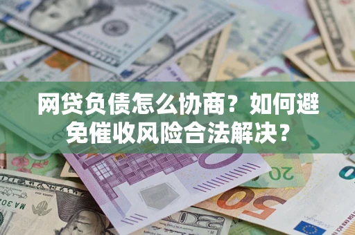 武汉网贷负债怎么协商？如何避免催收风险合法解决？