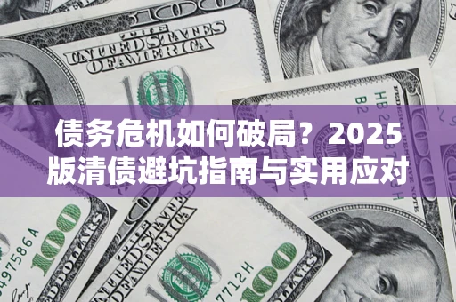 武汉债务危机如何破局？2025版清债避坑指南与实用应对策略