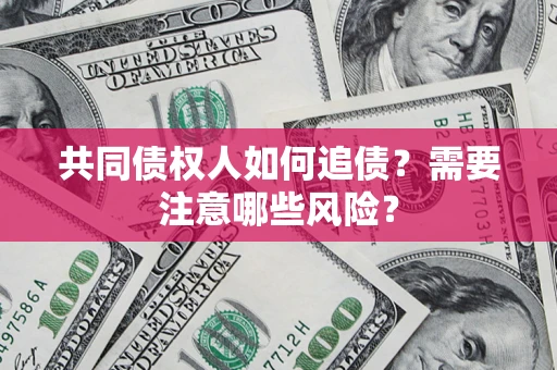 武汉共同债权人如何追债？需要注意哪些风险？