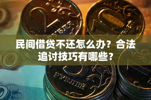 武汉民间借贷不还怎么办？合法追讨技巧有哪些？