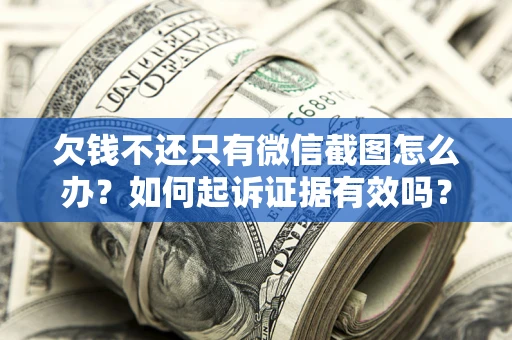 武汉欠钱不还只有微信截图怎么办？如何起诉证据有效吗？