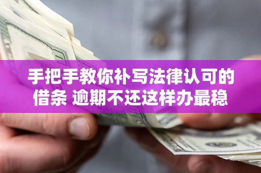 武汉手把手教你补写法律认可的借条 逾期不还这样办最稳妥