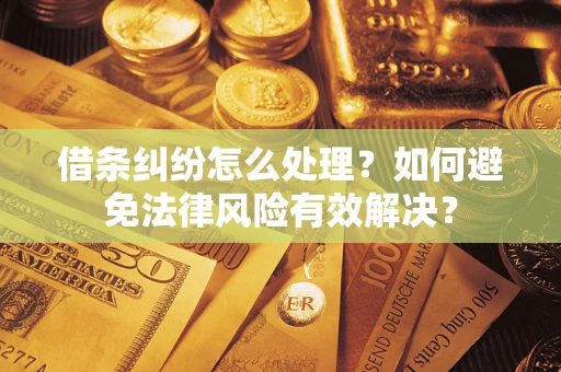 武汉借条纠纷怎么处理？如何避免法律风险有效解决？