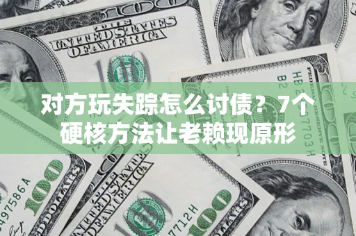 武汉对方玩失踪怎么讨债？7个硬核方法让老赖现原形