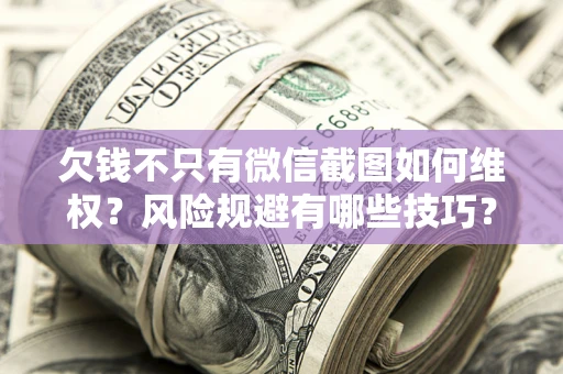 武汉欠钱不只有微信截图如何维权？风险规避有哪些技巧？
