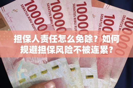 武汉担保人责任怎么免除？如何规避担保风险不被连累？