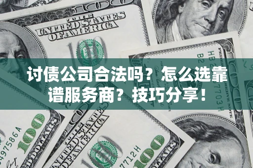 武汉讨债公司合法吗？怎么选靠谱服务商？技巧分享！