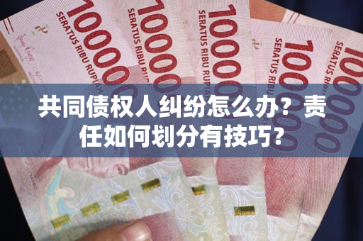 武汉共同债权人纠纷怎么办？责任如何划分有技巧？