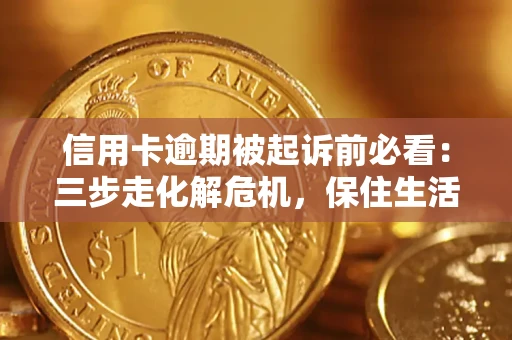武汉信用卡逾期被起诉前必看：三步走化解危机，保住生活尊严