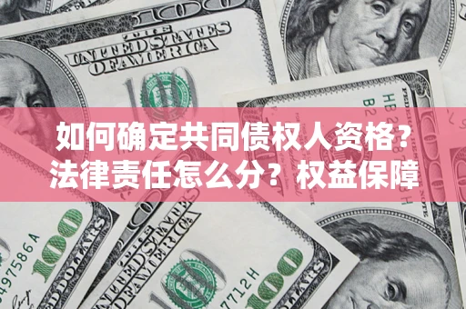 武汉如何确定共同债权人资格？法律责任怎么分？权益保障技巧揭秘！