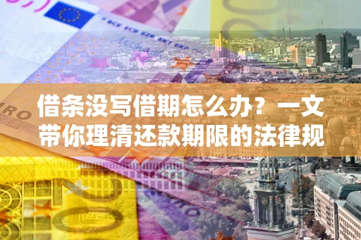 武汉借条没写借期怎么办？一文带你理清还款期限的法律规则