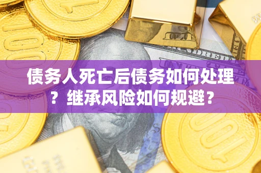 武汉债务人死亡后债务如何处理？继承风险如何规避？