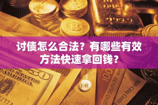 武汉讨债怎么合法？有哪些有效方法快速拿回钱？