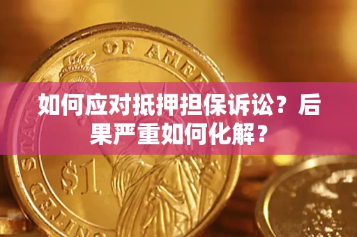 武汉如何应对抵押担保诉讼？后果严重如何化解？