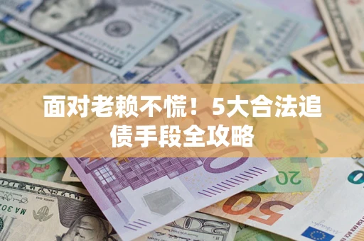 武汉面对老赖不慌！5大合法追债手段全攻略