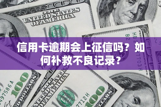 武汉信用卡逾期会上征信吗？如何补救不良记录？