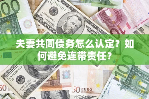 武汉夫妻共同债务怎么认定？如何避免连带责任？