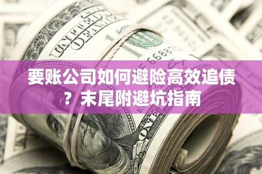 武汉要账公司如何避险高效追债？末尾附避坑指南