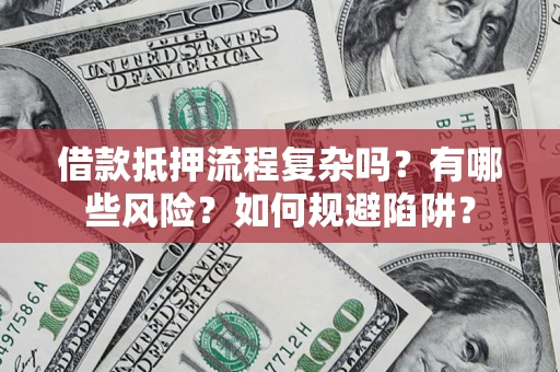 武汉借款抵押流程复杂吗？有哪些风险？如何规避陷阱？