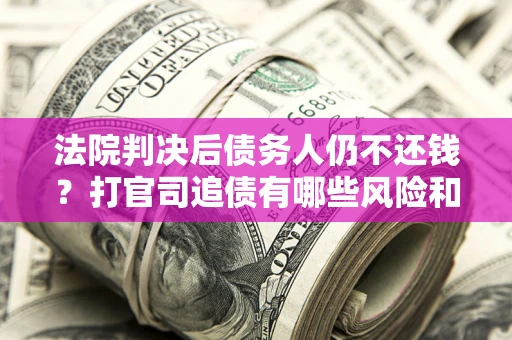 武汉法院判决后债务人仍不还钱？打官司追债有哪些风险和技巧？