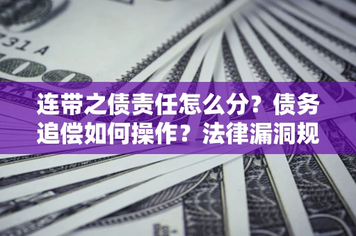 武汉连带之债责任怎么分？债务追偿如何操作？法律漏洞规避指南