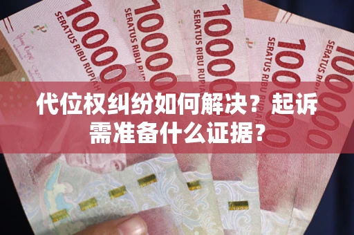 武汉代位权纠纷如何解决？起诉需准备什么证据？