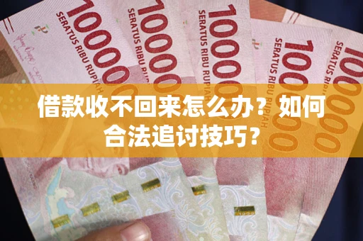 武汉借款收不回来怎么办？如何合法追讨技巧？