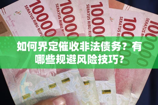 武汉如何界定催收非法债务？有哪些规避风险技巧？