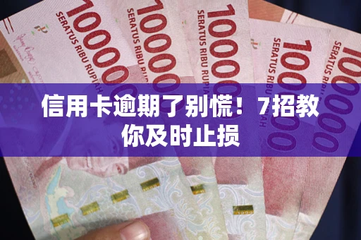 武汉信用卡逾期了别慌！7招教你及时止损