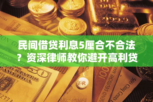 武汉民间借贷利息5厘合不合法？资深律师教你避开高利贷陷阱