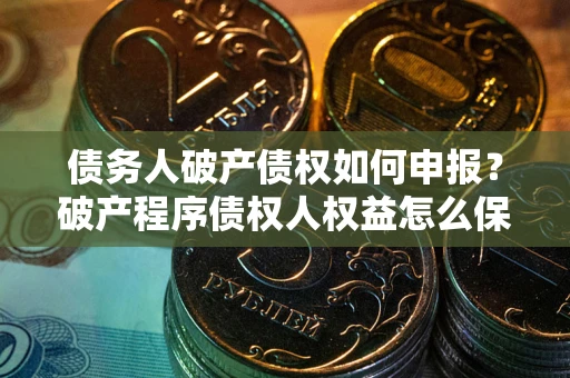 武汉债务人破产债权如何申报？破产程序债权人权益怎么保障？