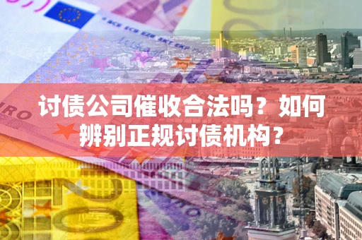 武汉讨债公司催收合法吗？如何辨别正规讨债机构？