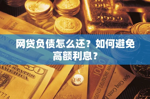 武汉网贷负债怎么还？如何避免高额利息？