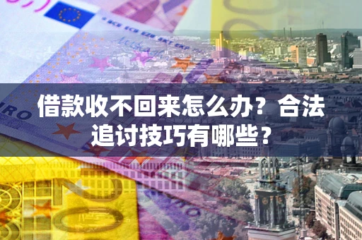 武汉借款收不回来怎么办？合法追讨技巧有哪些？