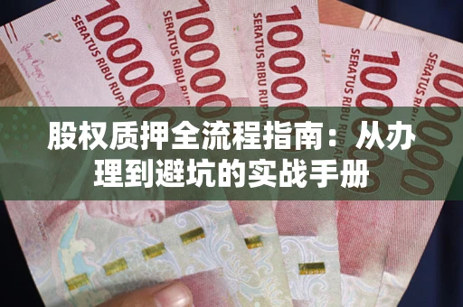 武汉股权质押全流程指南：从办理到避坑的实战手册