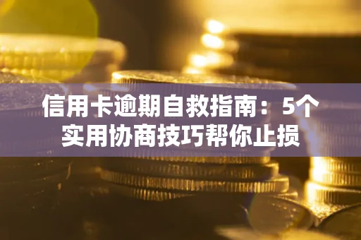 武汉信用卡逾期自救指南：5个实用协商技巧帮你止损
