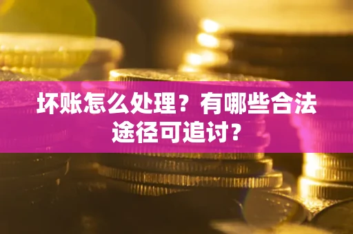 武汉坏账怎么处理？有哪些合法途径可追讨？