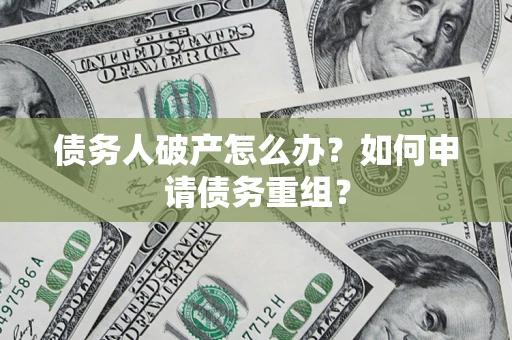 武汉债务人破产怎么办？如何申请债务重组？