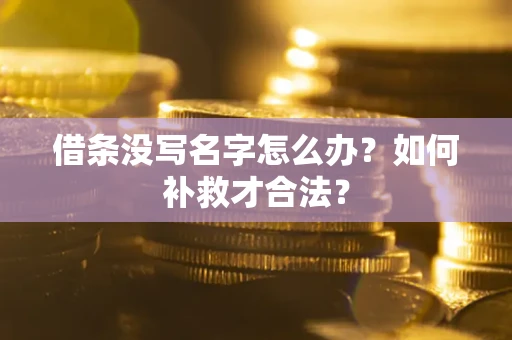 武汉借条没写名字怎么办？如何补救才合法？