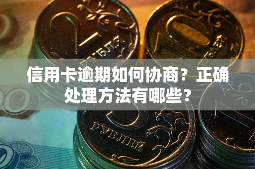 武汉信用卡逾期如何协商？正确处理方法有哪些？